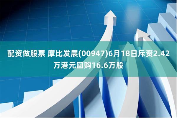 配资做股票 摩比发展(00947)6月18日斥资2.42万港元回购16.6万股