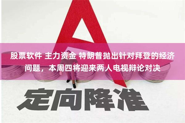 股票软件 主力资金 特朗普抛出针对拜登的经济问题，本周四将迎来两人电视辩论对决