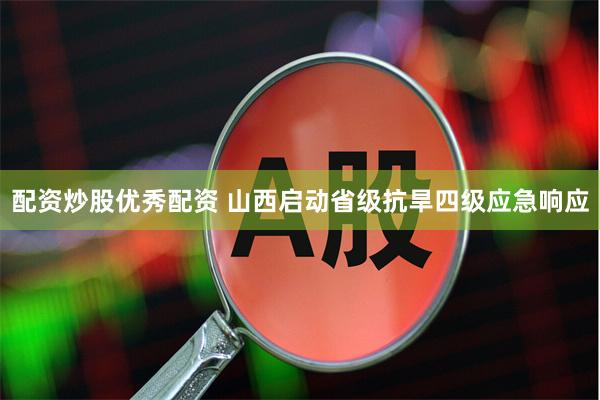 配资炒股优秀配资 山西启动省级抗旱四级应急响应