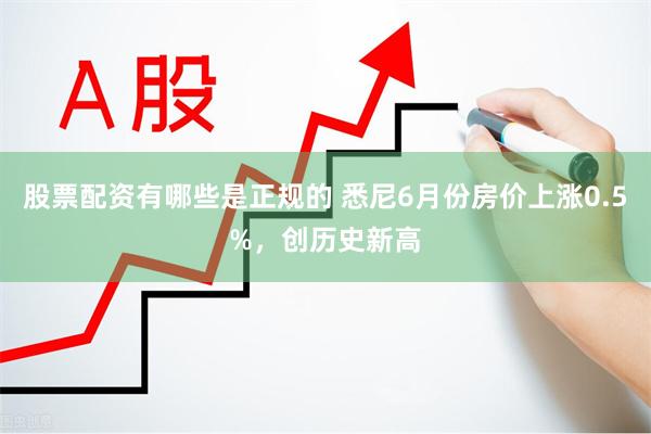 股票配资有哪些是正规的 悉尼6月份房价上涨0.5%，创历史新高