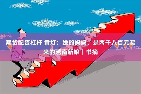 期货配资杠杆 黄灯：她的妈妈，是两千八百元买来的越南新娘｜书摘