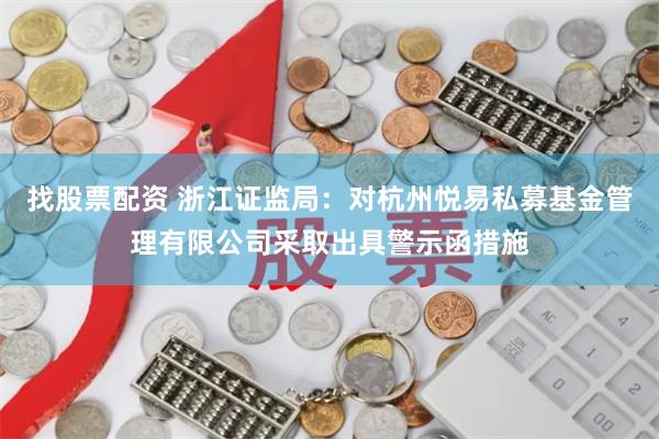 找股票配资 浙江证监局：对杭州悦易私募基金管理有限公司采取出具警示函措施