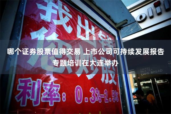 哪个证券股票值得交易 上市公司可持续发展报告专题培训在大连举办