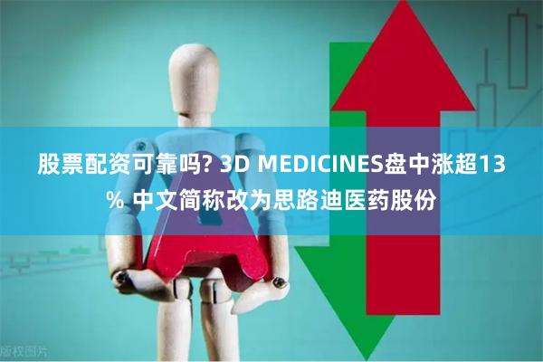 股票配资可靠吗? 3D MEDICINES盘中涨超13% 中文简称改为思路迪医药股份