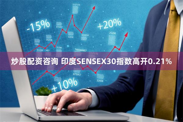 炒股配资咨询 印度SENSEX30指数高开0.21%