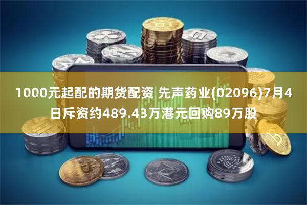 1000元起配的期货配资 先声药业(02096)7月4日斥资约489.43万港元回购89万股