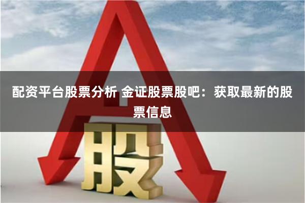 配资平台股票分析 金证股票股吧：获取最新的股票信息