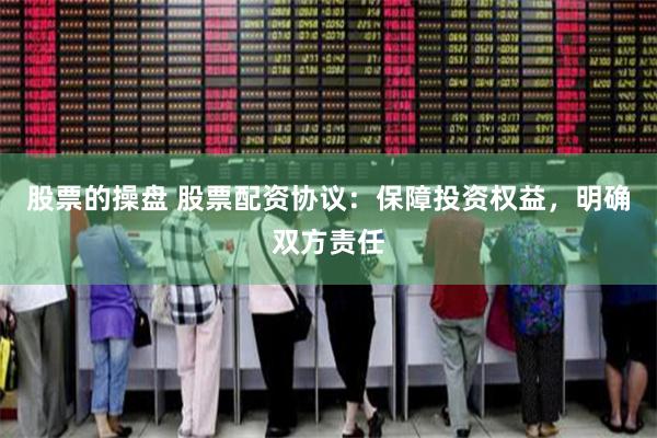 股票的操盘 股票配资协议：保障投资权益，明确双方责任