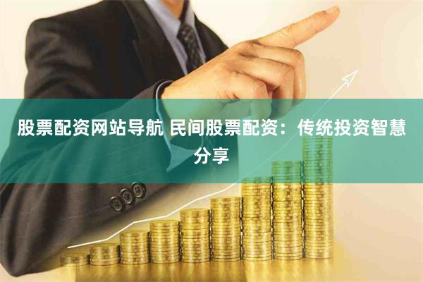 股票配资网站导航 民间股票配资：传统投资智慧分享