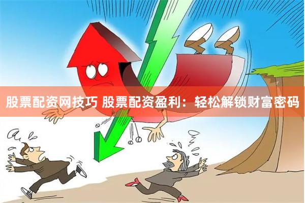 股票配资网技巧 股票配资盈利：轻松解锁财富密码