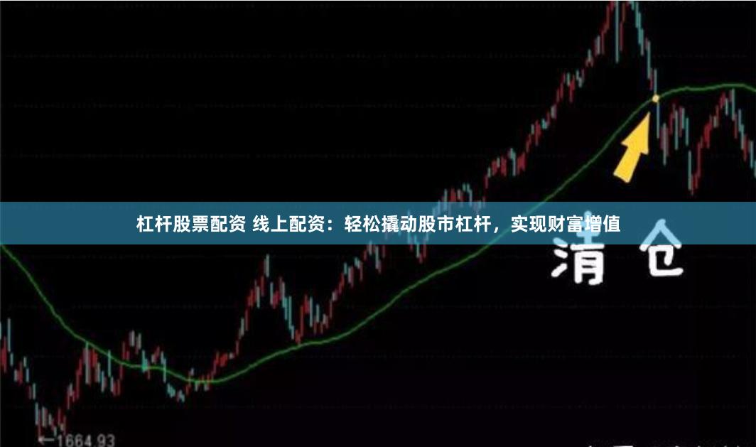 杠杆股票配资 线上配资：轻松撬动股市杠杆，实现财富增值