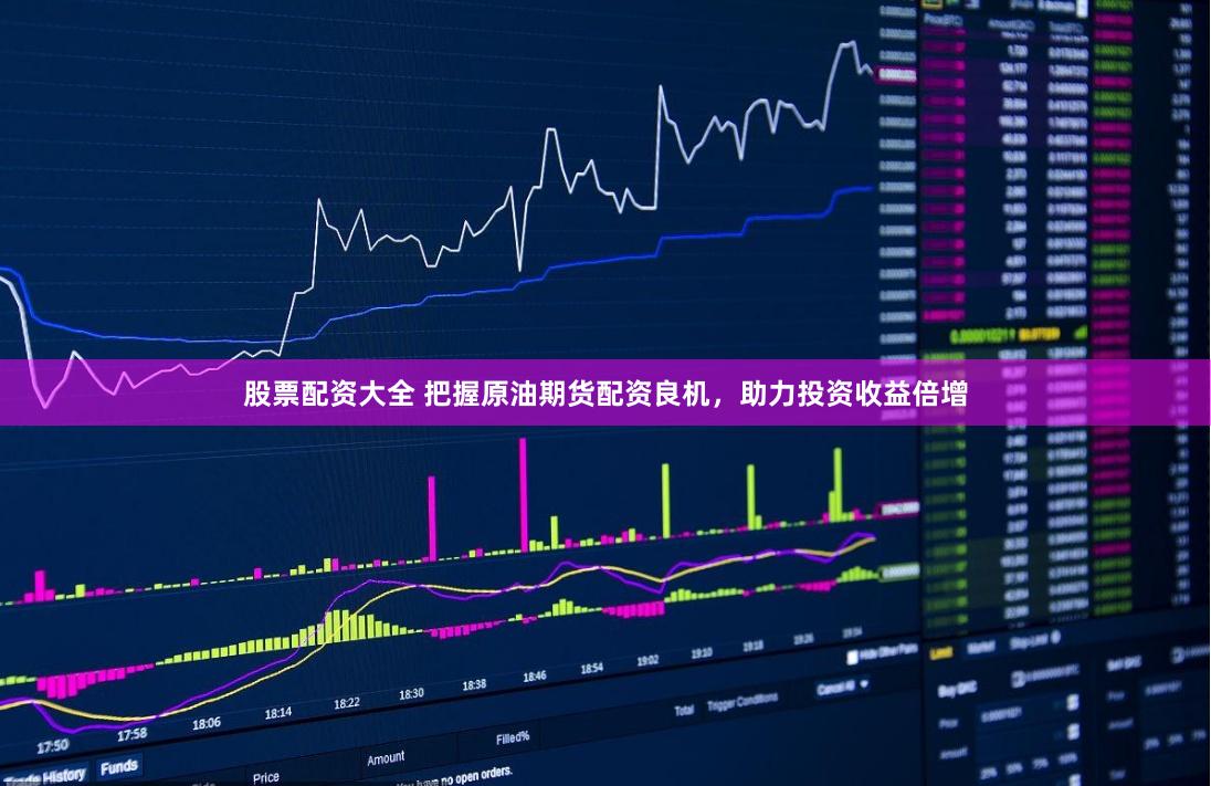 股票配资大全 把握原油期货配资良机，助力投资收益倍增