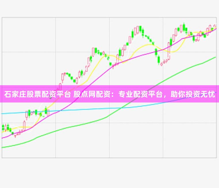 石家庄股票配资平台 股点网配资：专业配资平台，助你投资无忧