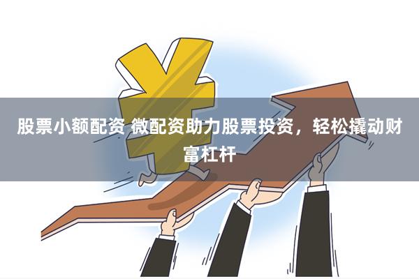股票小额配资 微配资助力股票投资，轻松撬动财富杠杆