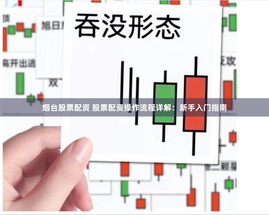 烟台股票配资 股票配资操作流程详解：新手入门指南