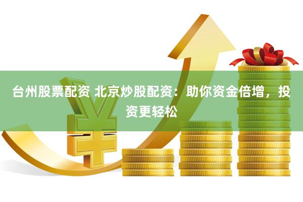 台州股票配资 北京炒股配资：助你资金倍增，投资更轻松