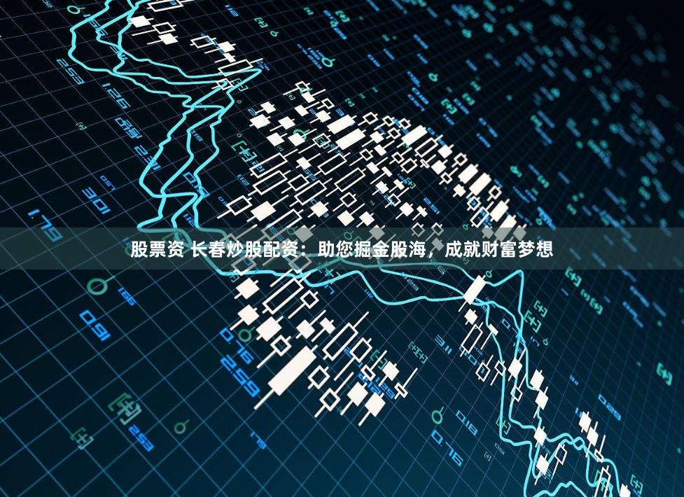 股票资 长春炒股配资：助您掘金股海，成就财富梦想