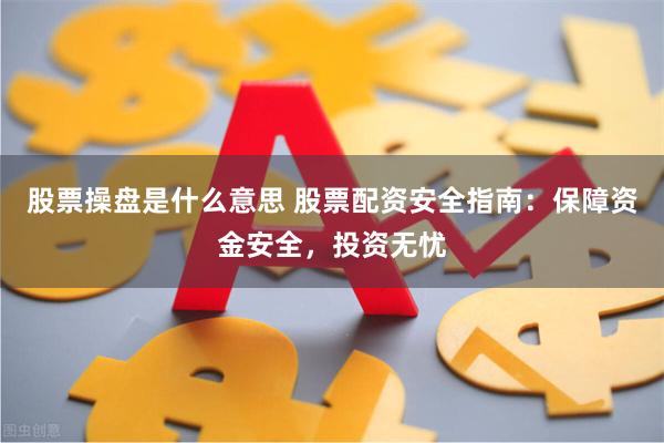 股票操盘是什么意思 股票配资安全指南：保障资金安全，投资无忧