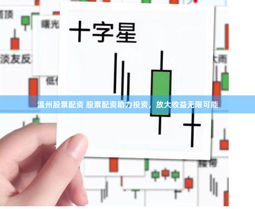 温州股票配资 股票配资助力投资，放大收益无限可能