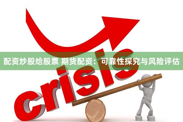 配资炒股给股票 期货配资：可靠性探究与风险评估