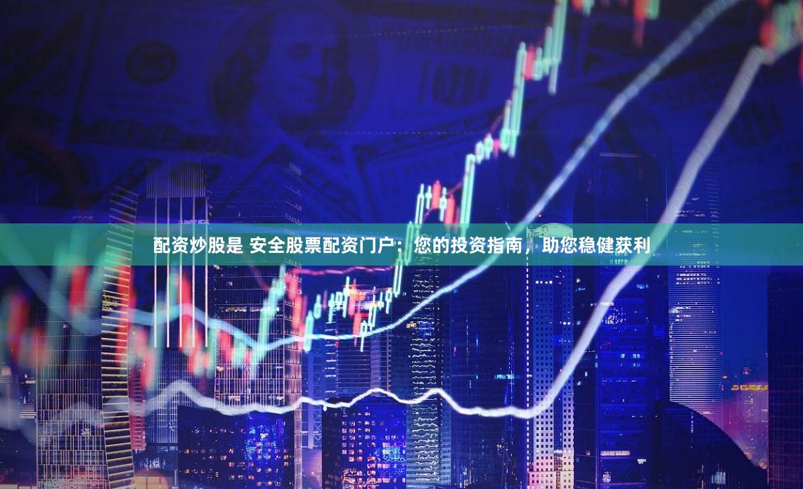 配资炒股是 安全股票配资门户：您的投资指南，助您稳健获利