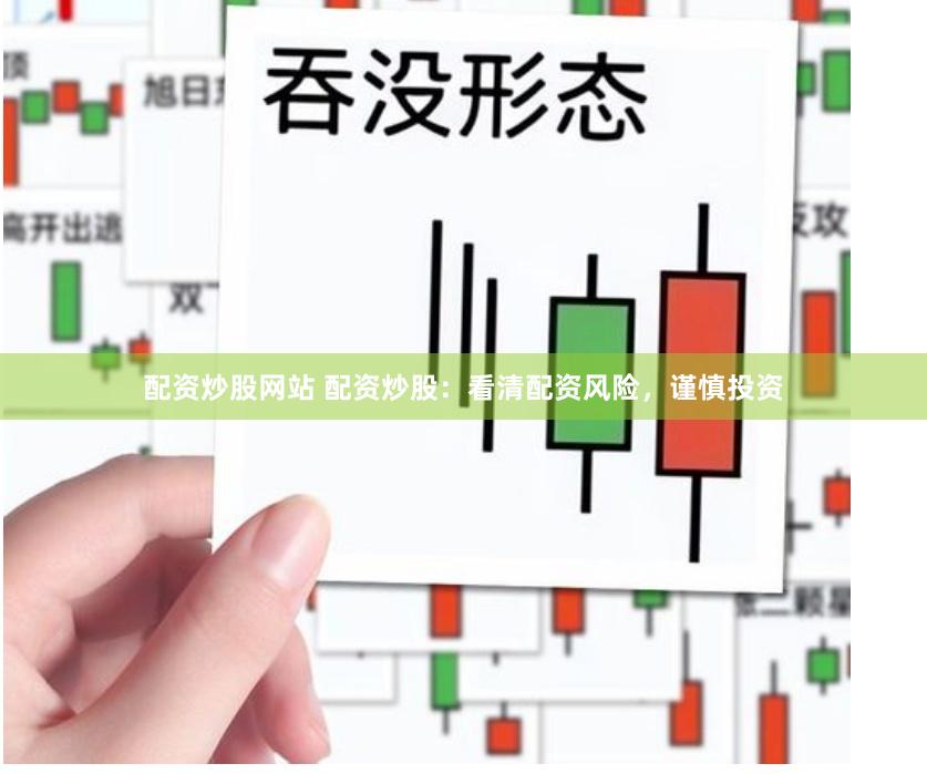 配资炒股网站 配资炒股：看清配资风险，谨慎投资
