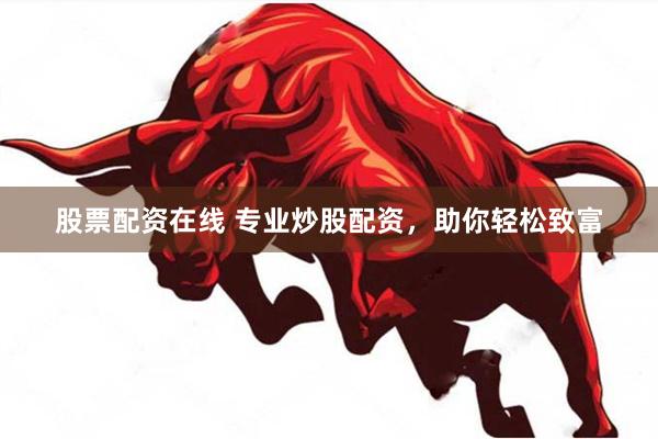股票配资在线 专业炒股配资，助你轻松致富