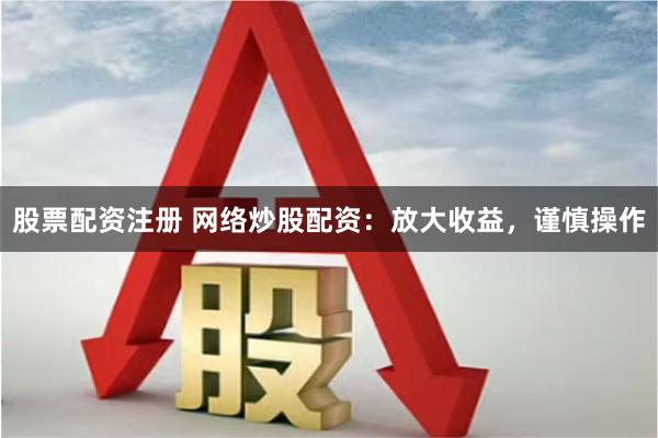 股票配资注册 网络炒股配资:放大收益,谨慎操作