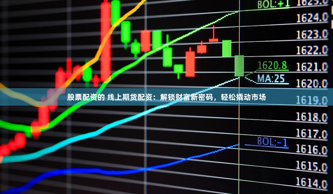 股票配资的 线上期货配资：解锁财富新密码，轻松撬动市场