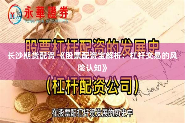 长沙期货配资 《股票配资宝解析:杠杆交易的风险认知》