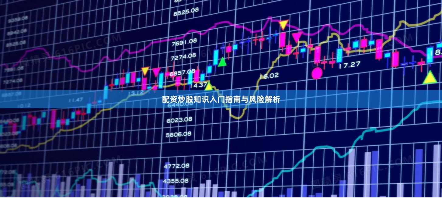 配资炒股知识入门指南与风险解析