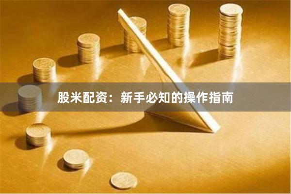 股米配资：新手必知的操作指南