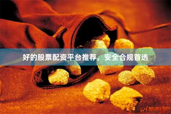 好的股票配资平台推荐，安全合规首选