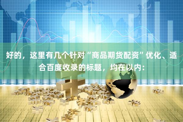 好的，这里有几个针对“商品期货配资”优化、适合百度收录的标题，均在以内：