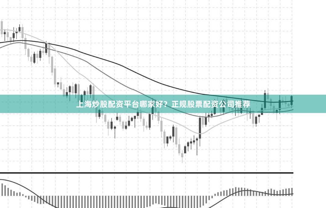 上海炒股配资平台哪家好？正规股票配资公司推荐