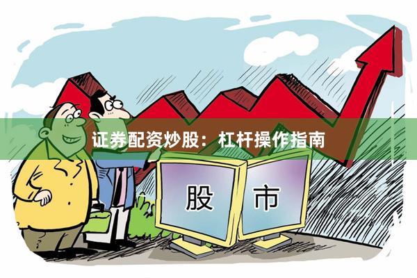 证券配资炒股：杠杆操作指南