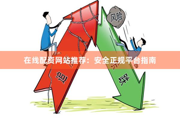 在线配资网站推荐:安全正规平台指南