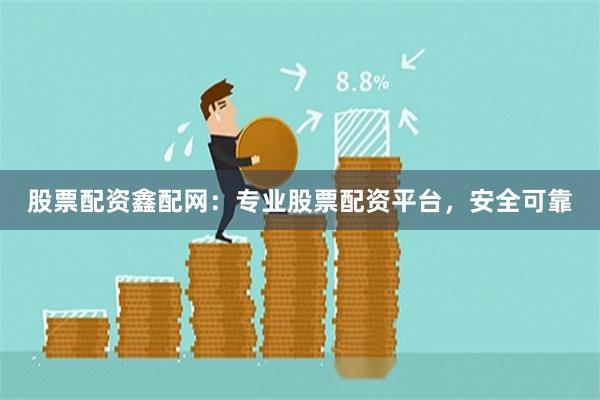股票配资鑫配网：专业股票配资平台，安全可靠
