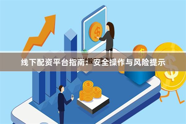 线下配资平台指南：安全操作与风险提示