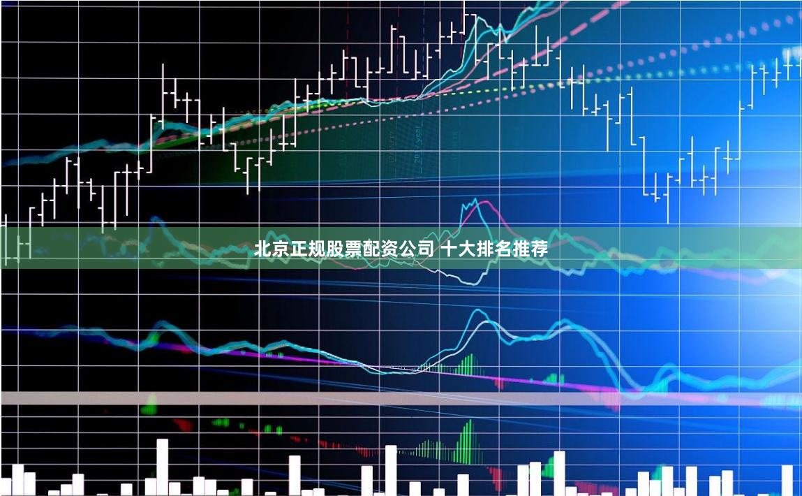 北京正规股票配资公司 十大排名推荐