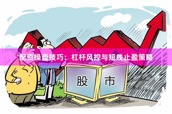 配资操盘技巧：杠杆风控与短线止盈策略