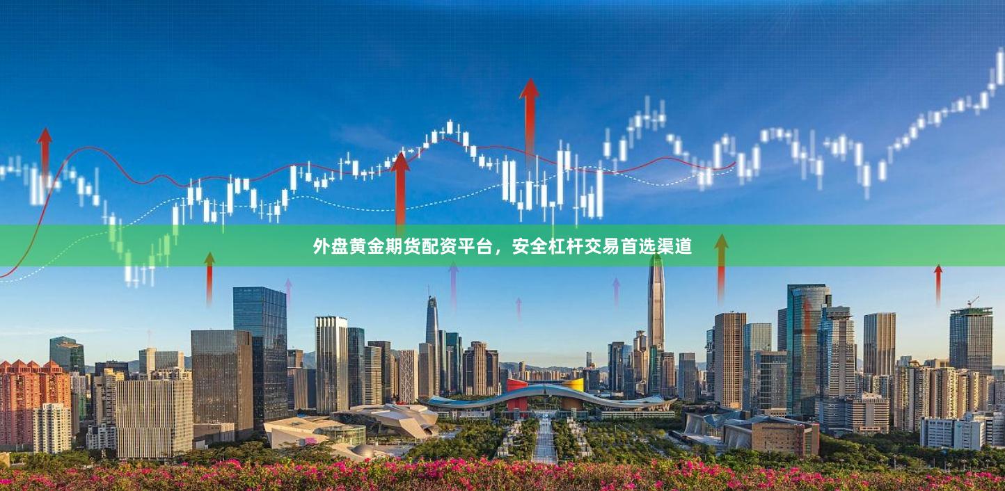 外盘黄金期货配资平台，安全杠杆交易首选渠道