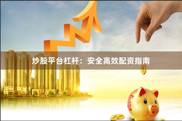 炒股平台杠杆：安全高效配资指南