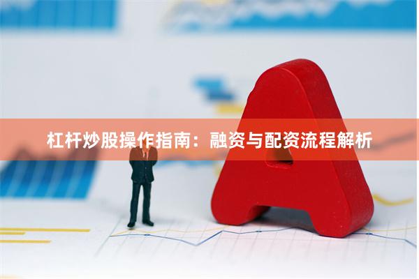 杠杆炒股操作指南:融资与配资流程解析