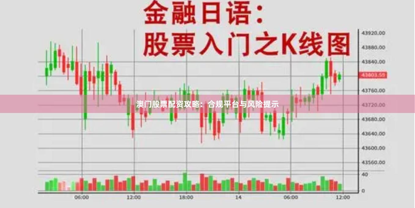澳门股票配资攻略：合规平台与风险提示