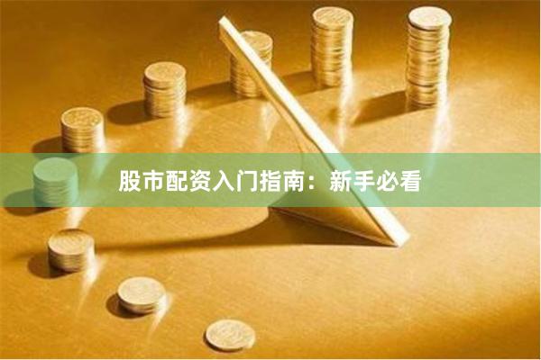 股市配资入门指南：新手必看