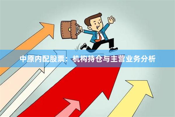 中原内配股票：机构持仓与主营业务分析