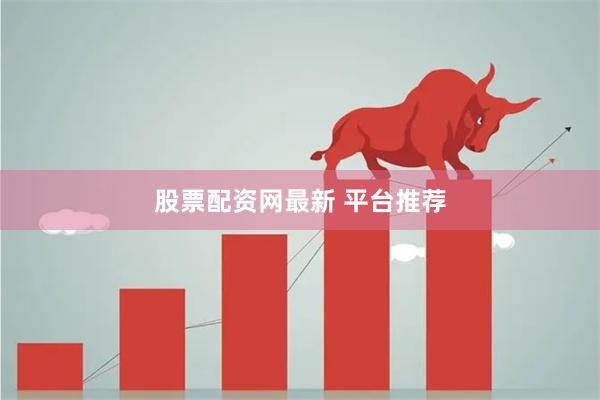 股票配资网最新 平台推荐