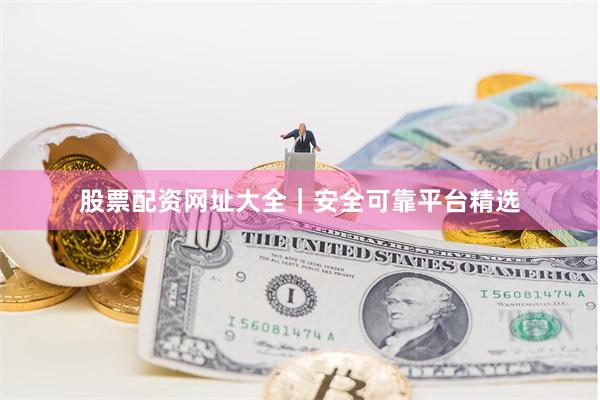 股票配资网址大全｜安全可靠平台精选