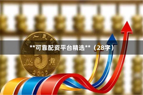 **可靠配资平台精选**（28字）